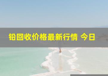 铅回收价格最新行情 今日